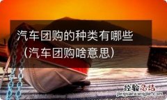 汽车团购啥意思 汽车团购的种类有哪些