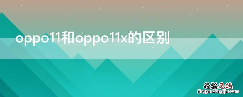 oppo11和11x有啥区别 oppo11和oppo11x的区别