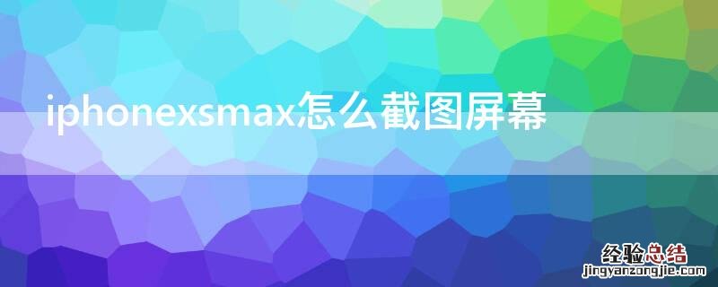 苹果xsmax怎么截图屏幕 iPhonexsmax怎么截图屏幕