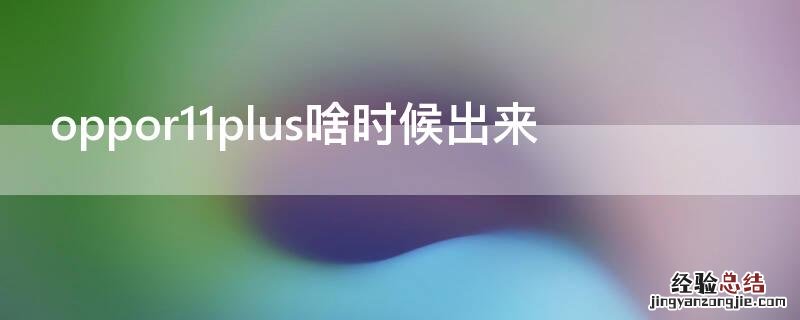 oppor11plus什么时候出来的 oppor11plus啥时候出来