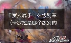 卡罗拉是哪个级别的车 卡罗拉属于什么级别车