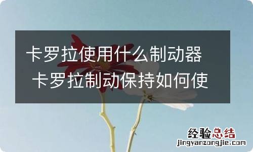 卡罗拉使用什么制动器 卡罗拉制动保持如何使用