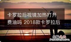 卡罗拉后视镜加热打开费油吗 2018款卡罗拉后视镜加热怎么用