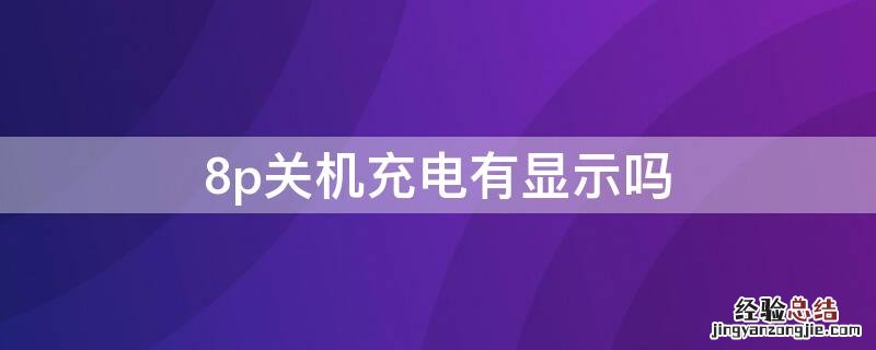 8p关机充电有显示吗 iphone8p关机充电为什么没有显示