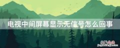 电视中间屏幕显示无信号怎么回事 电视上面显示无信号