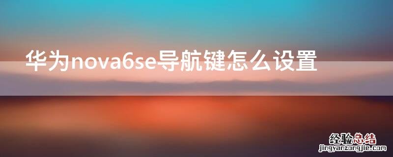 华为nova6se快捷键在哪里 华为nova6se导航键怎么设置