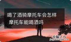 喝了酒骑摩托车会怎样 摩托车能喝酒吗