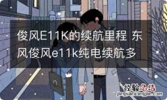 俊风E11K的续航里程 东风俊风e11k纯电续航多少