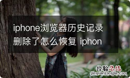 iphone浏览器历史记录删除了怎么恢复 iphone浏览器历史记录删除了怎样恢复