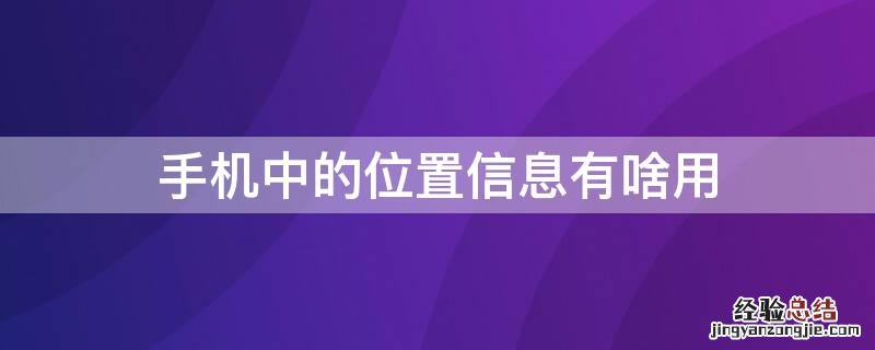 手机中的位置信息有啥用 手机位置信息有什么作用