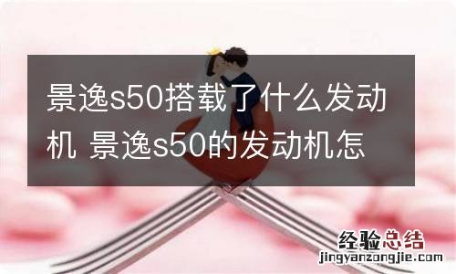 景逸s50搭载了什么发动机 景逸s50的发动机怎么样?是三菱发动机吗?