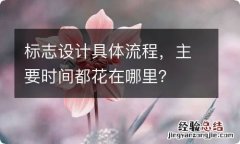 标志设计具体流程，主要时间都花在哪里？