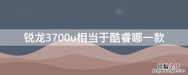 锐龙3700u相当于酷睿哪一款 锐龙3700u相当于酷睿多少