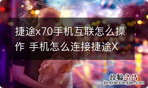 捷途x70手机互联怎么操作 手机怎么连接捷途X70汽车