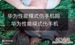 华为性能模式伤手机吗华为性能模式伤手机吗