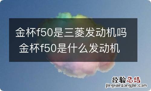 金杯f50是三菱发动机吗 金杯f50是什么发动机