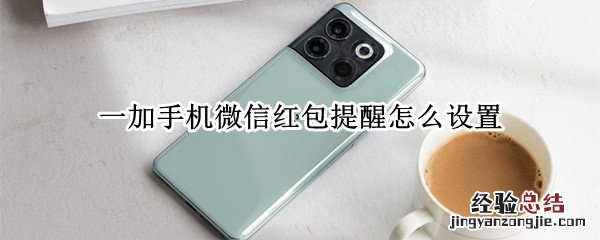 一加手机微信红包提醒怎么设置的 一加手机微信红包提醒怎么设置