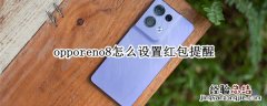 opporeno5怎么设置红包提醒 opporeno8怎么设置红包提醒