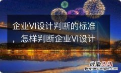 企业VI设计判断的标准，怎样判断企业VI设计好坏？