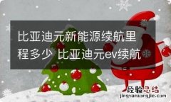 比亚迪元新能源续航里程多少 比亚迪元ev续航里程是多少