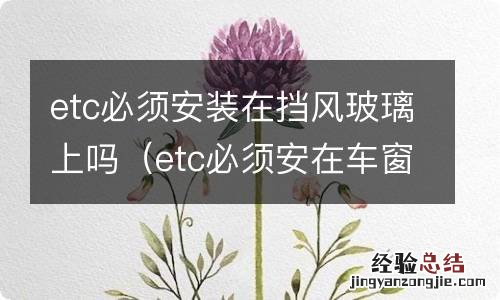 etc必须安在车窗上吗 etc必须安装在挡风玻璃上吗