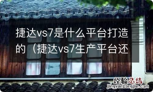 捷达vs7生产平台还是大众吗 捷达vs7是什么平台打造的