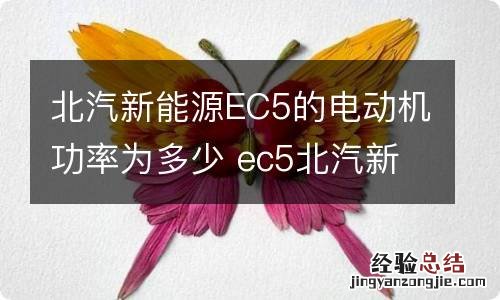 北汽新能源EC5的电动机功率为多少 ec5北汽新能源充电是多少功率