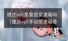 捷达vs5手动变速箱是爱信的吗 捷达vs5是爱信变速箱吗