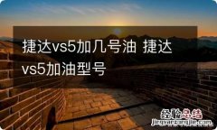 捷达vs5加几号油 捷达vs5加油型号