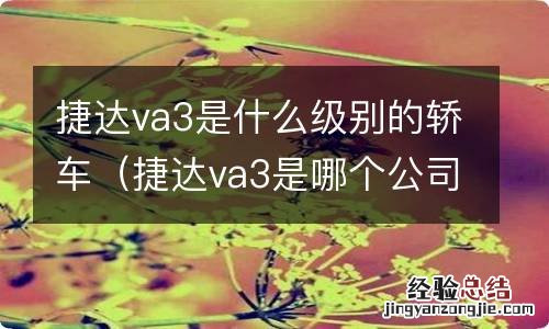 捷达va3是哪个公司的车? 捷达va3是什么级别的轿车