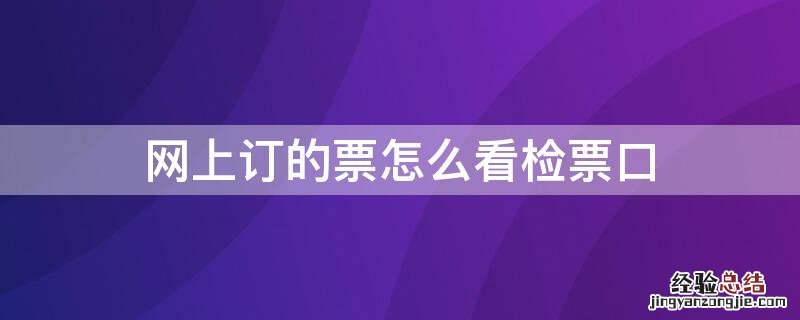 网上订的票怎么看检票口 网上订票如何看检票口