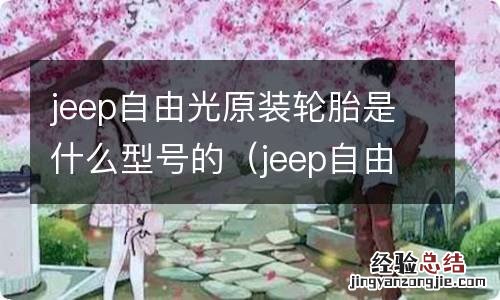 jeep自由光原配轮胎 jeep自由光原装轮胎是什么型号的