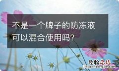 不是一个牌子的防冻液可以混合使用吗？