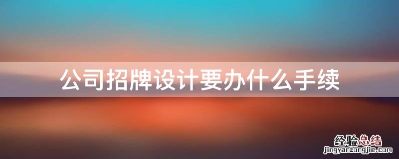 公司招牌设计要办什么手续才能做 公司招牌设计要办什么手续