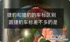 捷豹和猎豹的车标区别 跟捷豹车标差不多的是什么车