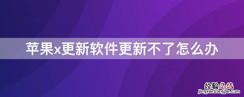 苹果x软件更新不了怎么回事 iPhonex更新软件更新不了怎么办