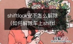 如何解除车上shiftlock shiftlock安下怎么解除