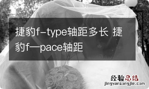 捷豹f-type轴距多长 捷豹f—pace轴距