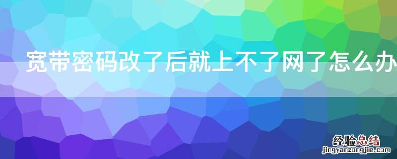 宽带密码改了后就上不了网了怎么办 电信宽带密码改了后就上不了网了怎么办