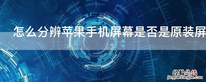 如何分辨苹果手机屏幕是不是原装 怎么分辨iPhone手机屏幕是否是原装屏
