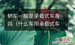 什么车用承载式车身 轿车一般是承载式车身吗