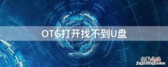 手机OTG打开找不到U盘 OTG打开找不到U盘