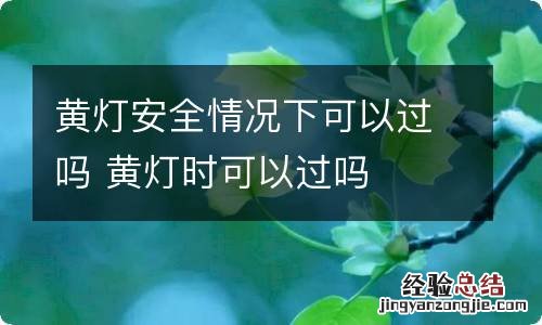 黄灯安全情况下可以过吗 黄灯时可以过吗