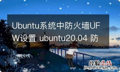 Ubuntu系统中防火墙UFW设置 ubuntu20.04 防火墙