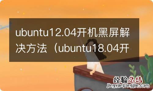 ubuntu18.04开机黑屏 ubuntu12.04开机黑屏解决方法