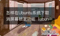 ubuntu18关闭自动锁屏 怎样在Ubuntu系统下取消屏幕锁定功能