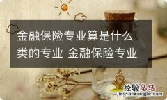 金融保险专业算是什么类的专业 金融保险专业属于什么类