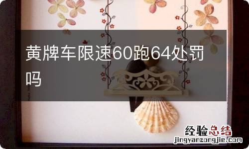 黄牌车限速60跑64处罚吗