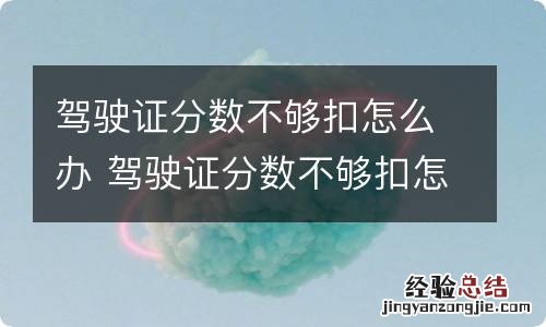 驾驶证分数不够扣怎么办 驾驶证分数不够扣怎么办可不可以分两年消分