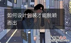 如何设计包装才能脱颖而出